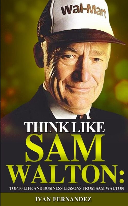 Think Like Sam Walton: Top 30 Life and Business Lessons from Sam Walton (Paperback)