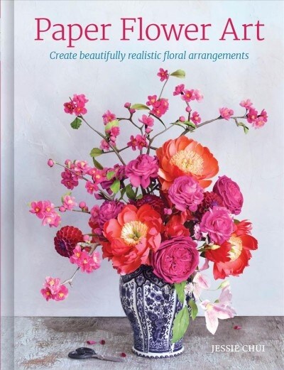 Paper Flower Art : Create Beautifully Realistic Floral Arrangements (Hardcover)