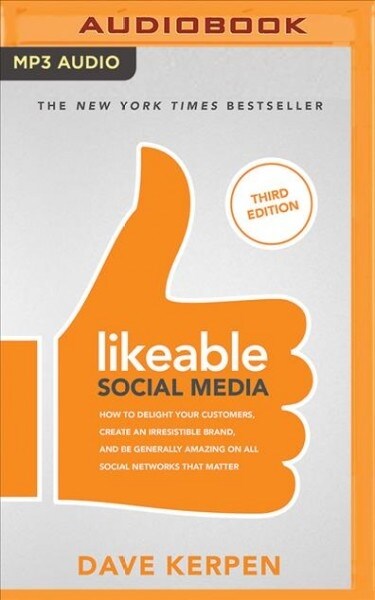Likeable Social Media, Third Edition: How to Delight Your Customers, Create an Irresistible Brand, and Be Generally Amazing on All Social Networks Tha (MP3 CD)