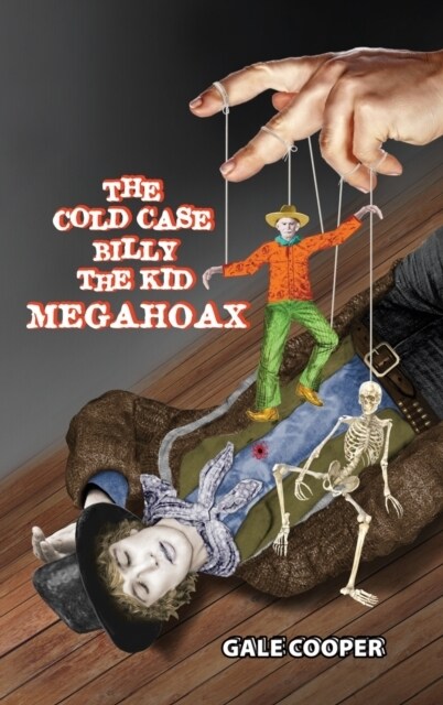 The Cold Case Billy the Kid Megahoax: The Plot to Steal Billy the Kids Identity and to Defame Sheriff Pat Garrett as a Murderer (Hardcover)