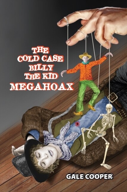 The Cold Case Billy the Kid Megahoax: The Plot to Steal Billy the Kids Identity and to Defame Sheriff Pat Garrett as a Murderer (Paperback)