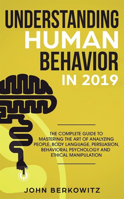 Understanding Human Behavior in 2019: The Complete Guide to Mastering the Art of Analyzing People, Body Language, Persuasion, Behavioral Psychology an (Paperback)