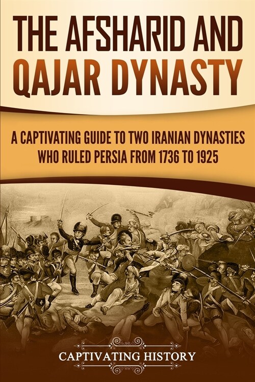 The Afsharid and Qajar Dynasty: A Captivating Guide to Two Iranian Dynasties Who Ruled Persia from 1736 to 1925 (Paperback)