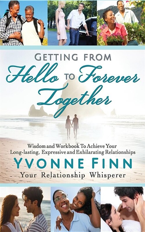 Getting From Hello To Forever Together (2nd Edition, 2019): Wisdom and Workbook To Achieve Your Long-lasting, Expressive and Exhilarating Relationship (Paperback, 2, Expanded and En)
