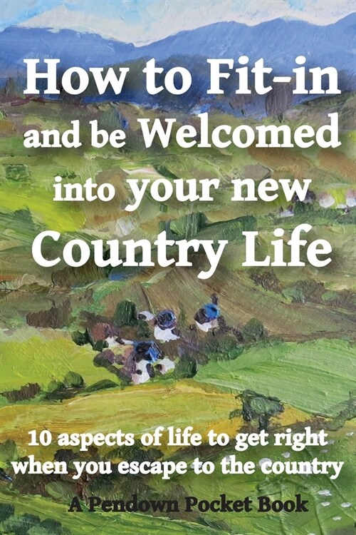 How to Fit-in and be Welcomed into your new Country Life : 10 aspects of life to get right when you escape to the country (Paperback)