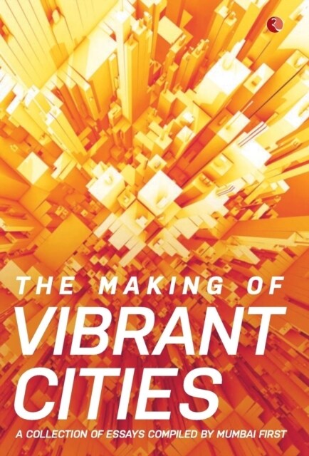 The Making Of Vibrant Cities: A Collection Of Essays Compiled By Mumbai First (Hardcover)