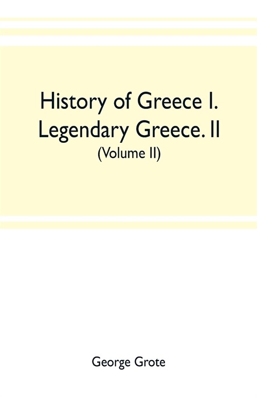 History of Greece I. Legendary Greece. II. Grecian History to the Reign of Peisistratus at Athens (Volume II) (Paperback)