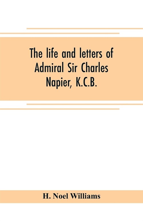 The life and letters of Admiral Sir Charles Napier, K.C.B. (Paperback)