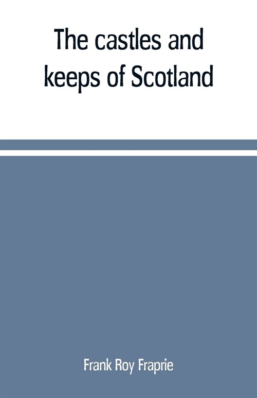 The castles and keeps of Scotland: being a description of sundry fortresses, towers, peels, and other houses of strength built by the princes and baro (Paperback)
