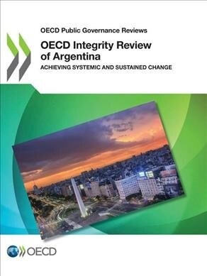 OECD Public Governance Reviews OECD Integrity Review of Argentina Achieving Systemic and Sustained Change (Paperback)