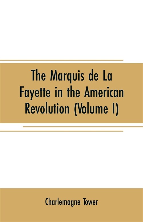 The Marquis de La Fayette in the American revolution: With some account of the attitude of France toward the war of independence (Volume I) (Paperback)