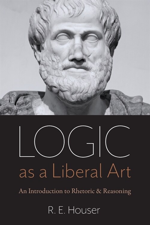 Logic as a Liberal Art: An Introduction to Rhetoric and Reasoning (Paperback)