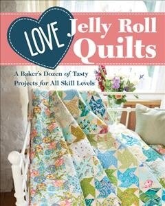 Love Jelly Roll Quilts: A Bakers Dozen of Tasty Projects for All Skill Levels (Paperback)