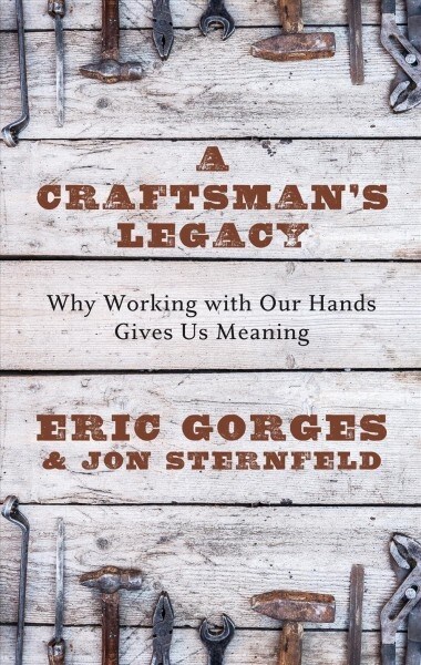 A Craftsmans Legacy: Why Working with Our Hands Gives Us Meaning (Library Binding)