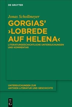 Gorgias Lobrede Auf Helena: Literaturgeschichtliche Untersuchungen Und Kommentar (Hardcover)