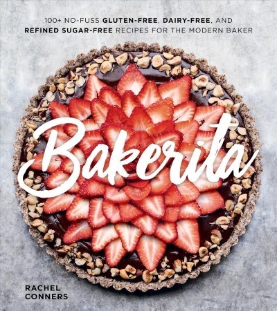 Bakerita: 100+ No-Fuss Gluten-Free, Dairy-Free, and Refined Sugar-Free Recipes for the Modern Baker (Hardcover)