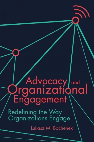 Advocacy and Organizational Engagement : Redefining the Way Organizations Engage (Hardcover)