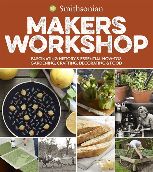 Smithsonian Makers Workshop: Fascinating History & Essential How-Tos: Gardening, Crafting, Decorating & Food (Paperback)