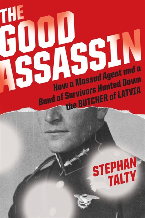 The Good Assassin: How a Mossad Agent and a Band of Survivors Hunted Down the Butcher of Latvia (Hardcover)
