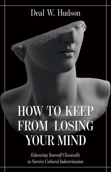 How to Keep from Losing Your Mind: Educating Yourself Classically to Resist Cultural Indoctrination (Hardcover)