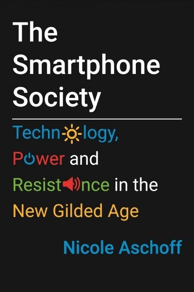 The Smartphone Society: Technology, Power, and Resistance in the New Gilded Age (Hardcover)
