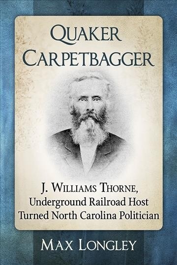 Quaker Carpetbagger: J. Williams Thorne, Underground Railroad Host Turned North Carolina Politician (Paperback)