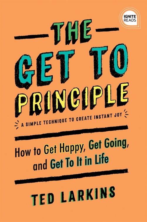 The Get to Principle: How to Get Happy, Get Going, and Get to It in Life (Hardcover)