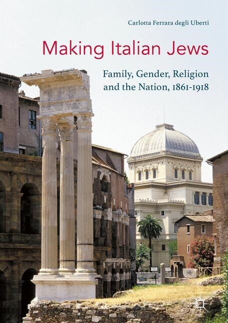 Making Italian Jews : Family, Gender, Religion and the Nation, 1861-1918 (Paperback, 1st ed. 2017)