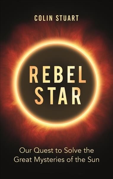 Rebel Star : Our Quest to Solve the Great Mysteries of the Sun (Hardcover)