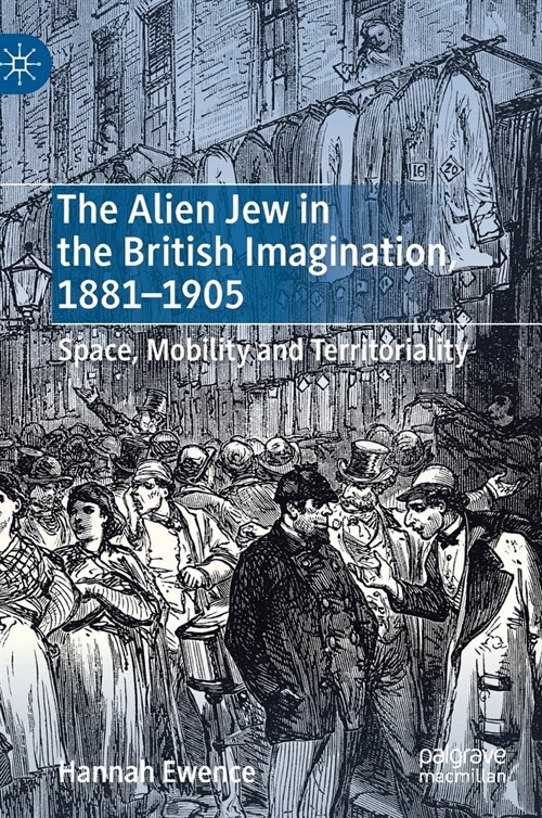 The Alien Jew in the British Imagination, 1881-1905: Space, Mobility and Territoriality (Hardcover, 2019)