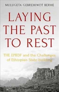 Laying the Past to Rest : The EPRDF and the Challenges of Ethiopian State-Building (Hardcover)