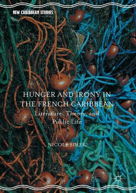 Hunger and Irony in the French Caribbean : Literature, Theory, and Public Life (Paperback, 1st ed. 2016)