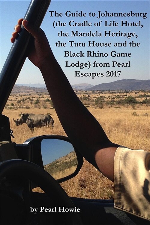 The Guide to Johannesburg (the Cradle of Life Hotel, the Mandela Heritage, the Tutu House and the Black Rhino Game Lodge) from Pearl Escapes 2017 (Paperback)