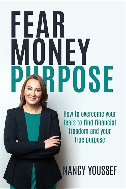 Fear Money Purpose: How to overcome your fears to find financial freedom and your true purpose (Paperback)