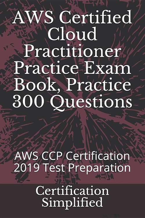 AWS Certified Cloud Practitioner Practice Exam Book, Practice 300 Questions: AWS CCP Certification 2019 Test Preparation (Paperback)