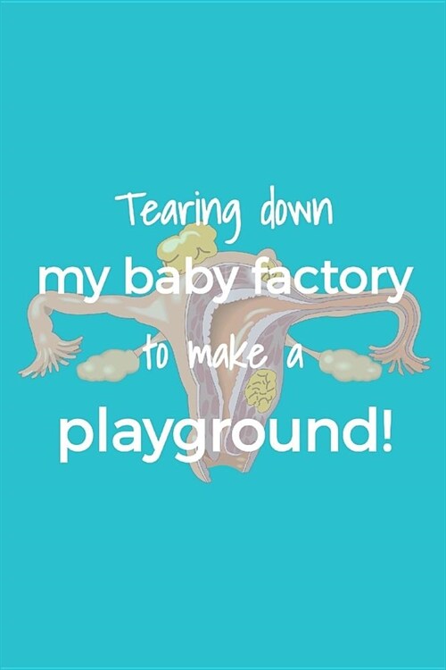 Tearing Down My Baby Factory to Make a Playground: Funny Blank Lined Journal Gift for Hysterectomy Patients (Paperback)