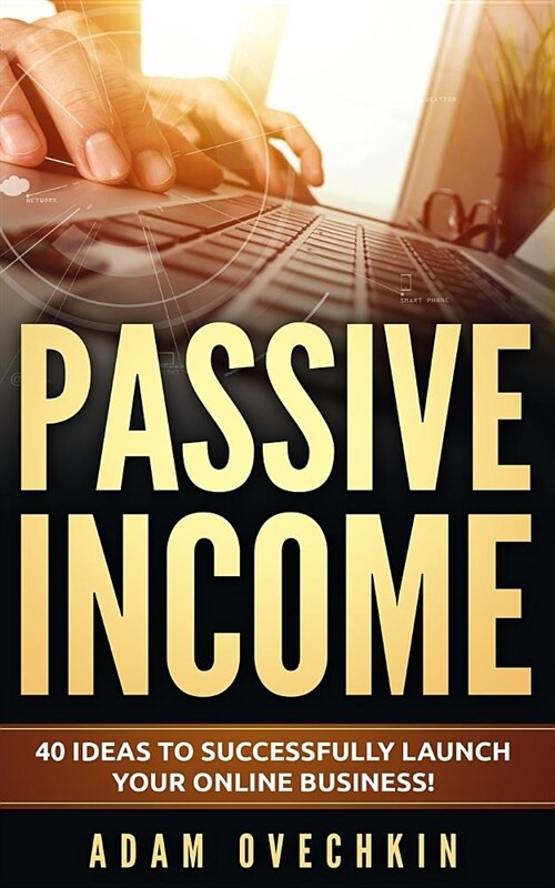 Passive Income: 40 Ideas to Successfully Launch Your Online Business (Paperback)