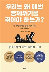 우리는 왜 매번 경제위기를 겪어야 하는가?  : 미 연방준비은행을 폐지하라  : 중앙은행에 대한 불편한 진실