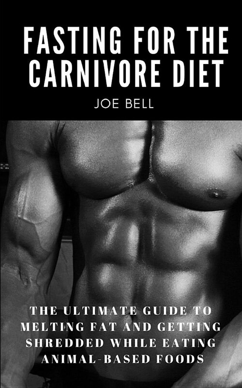 Fasting For The Carnivore Diet: The Ultimate Guide To Melting Fat And Getting Shredded While Eating Animal Based Foods (Paperback)