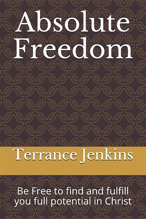 Absolute Freedom: Be Free to find and fulfill you full potential in Christ (Paperback)