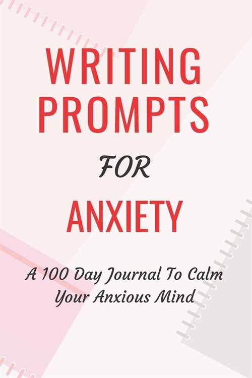 Writing Prompts For Anxiety: A 100 Day Journal To Calm Your Anxious Mind (Paperback)