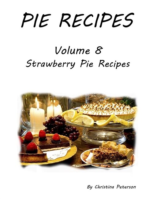 Pie Recipes Volume 8 Strawberry Pie Recipes: 33 Delicious Desserts for Spring and Summer Seasons, Every title has space for notes (Paperback)