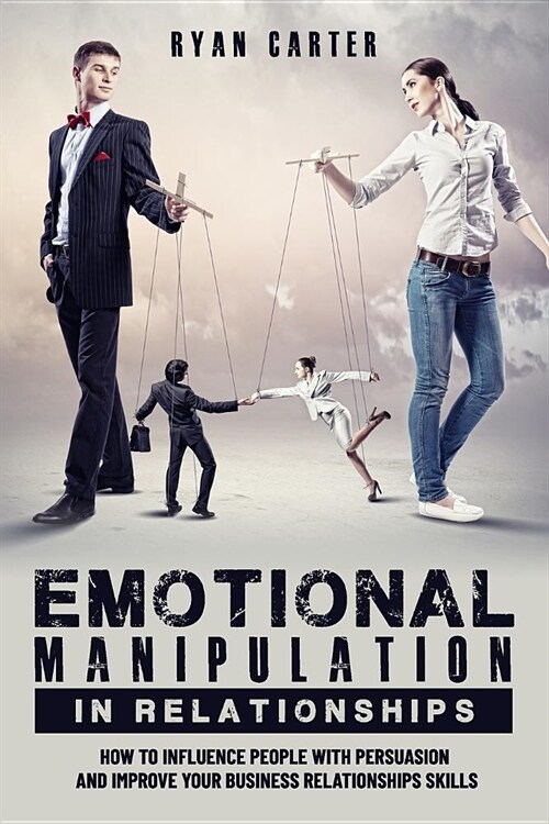 Emotional manipulation in relationships: How to influence people with persuasion and improve your business relationships skills learning the secrets o (Paperback)