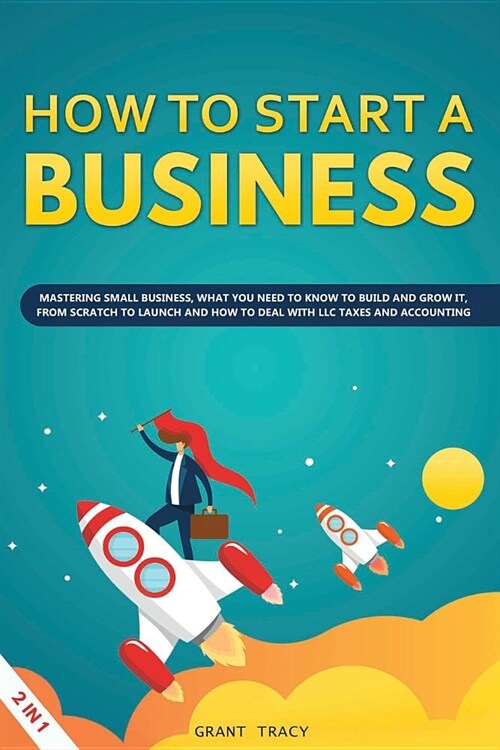 How to Start a Business: Mastering Small Business, What You Need to Know to Build and Grow It, from Scratch to Launch and How to Deal With LLC (Paperback)