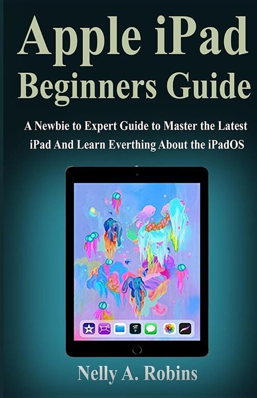 Apple iPad Beginners Guide: A Newbie to Expert Guide to Master the Latest iPad And Learn Everthing About the New iPadOS (Paperback)