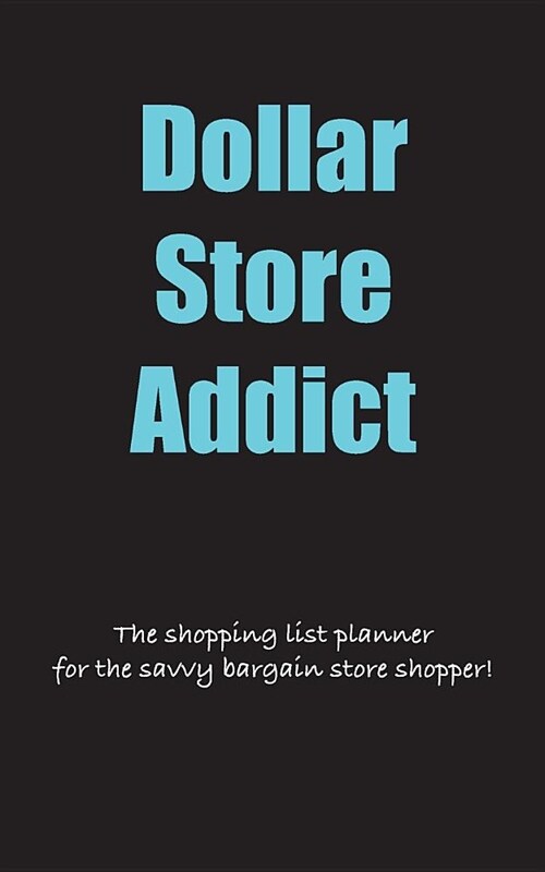 Dollar Store Addict: The shopping list planner for the savvy bargain store shopper. 5 x 8 (Paperback)