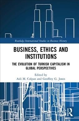 Business, Ethics and Institutions : The Evolution of Turkish Capitalism in Global Perspectives (Hardcover)