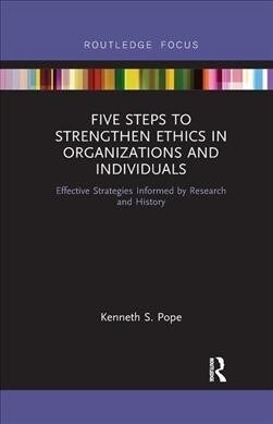 Five Steps to Strengthen Ethics in Organizations and Individuals : Effective Strategies Informed by Research and History (Paperback)