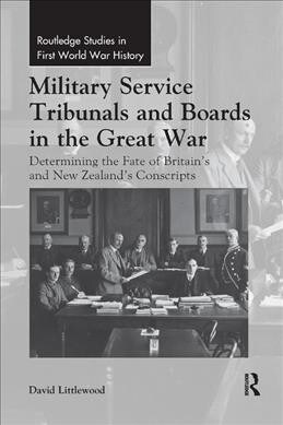 Military Service Tribunals and Boards in the Great War : Determining the Fate of Britain’s and New Zealand’s Conscripts (Paperback)