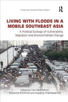 Living with Floods in a Mobile Southeast Asia : A Political Ecology of Vulnerability, Migration and Environmental Change (Paperback)